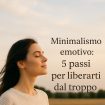 Minimalismo emotivo: 5 passi per liberarti dal troppo